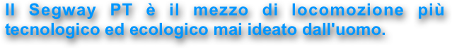 
Il Segway PT è il mezzo di locomozione più tecnologico ed ecologico mai ideato dall'uomo.
